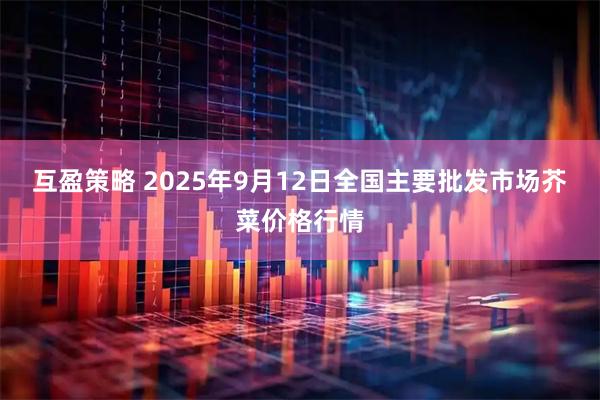 互盈策略 2025年9月12日全国主要批发市场芥菜价格行情