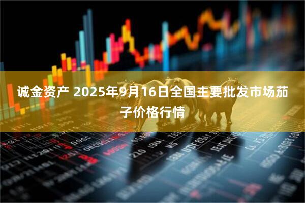 诚金资产 2025年9月16日全国主要批发市场茄子价格行情