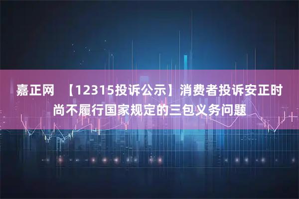 嘉正网  【12315投诉公示】消费者投诉安正时尚不履行国家规定的三包义务问题