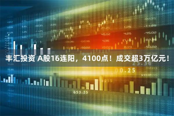 丰汇投资 A股16连阳，4100点！成交超3万亿元！