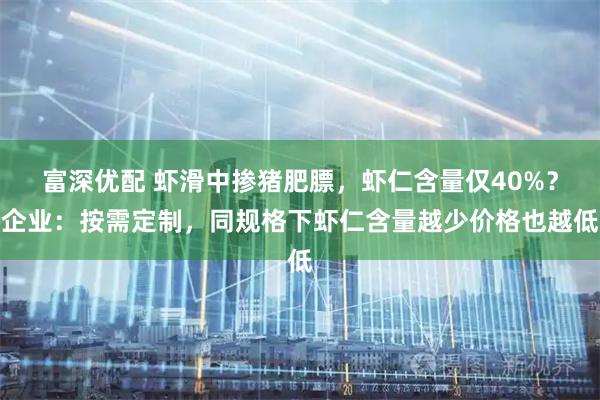 富深优配 虾滑中掺猪肥膘，虾仁含量仅40%？企业：按需定制，同规格下虾仁含量越少价格也越低