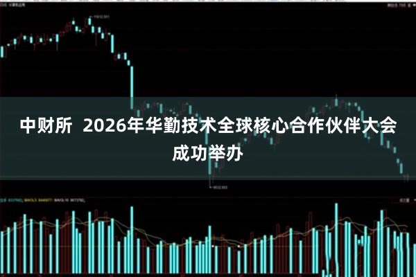 中财所  2026年华勤技术全球核心合作伙伴大会成功举办