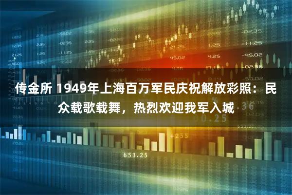 传金所 1949年上海百万军民庆祝解放彩照：民众载歌载舞，热烈欢迎我军入城